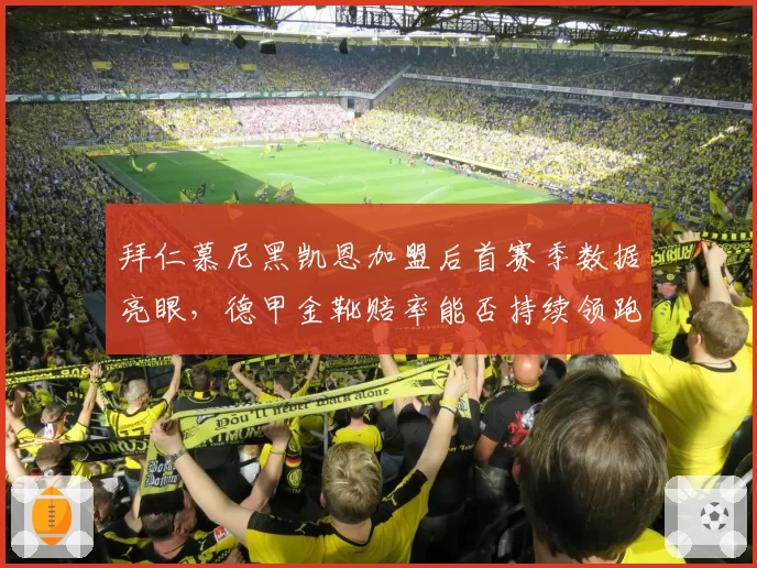 拜仁慕尼黑凯恩加盟后首赛季数据亮眼，德甲金靴赔率能否持续领跑