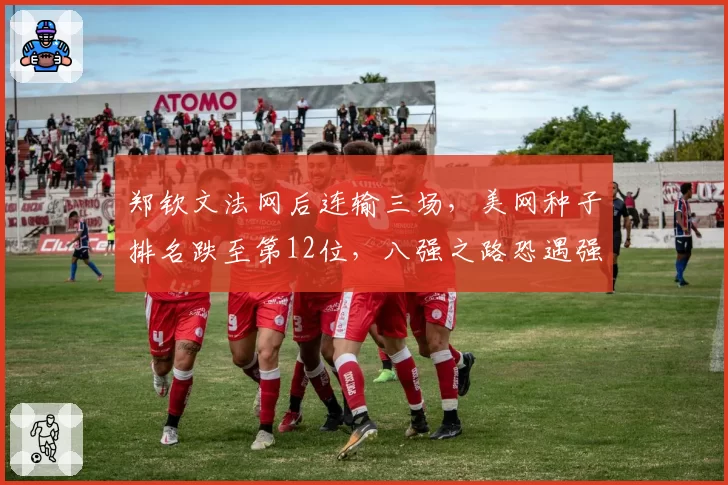 郑钦文法网后连输三场,美网种子排名跌至第12位,八强之路恐遇强敌