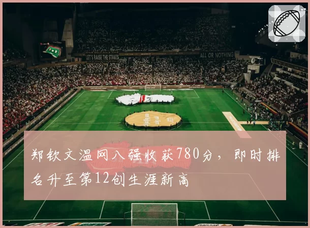 郑钦文温网八强收获780分，即时排名升至第12创生涯新高