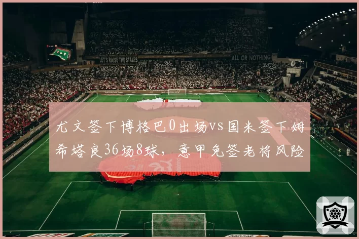 尤文签下博格巴0出场vs国米签下姆希塔良36场8球,意甲免签老将风险回报对比