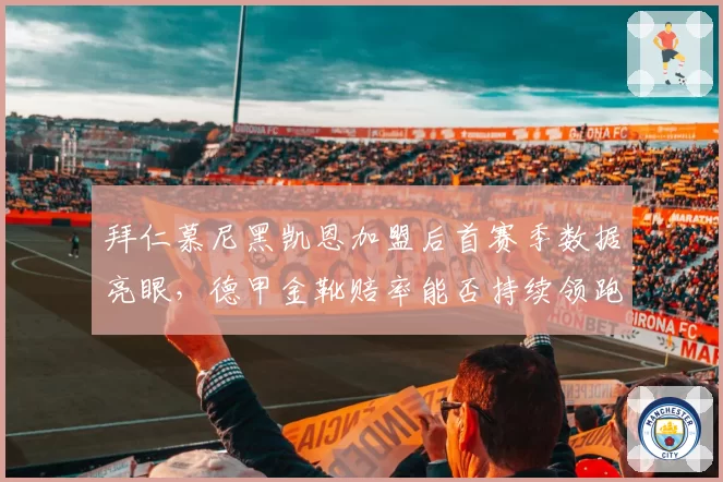 拜仁慕尼黑凯恩加盟后首赛季数据亮眼，德甲金靴赔率能否持续领跑