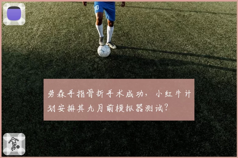 劳森手指骨折手术成功，小红牛计划安排其九月前模拟器测试？