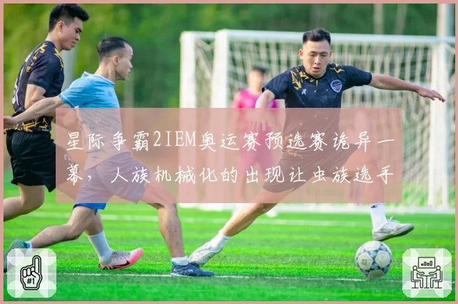 星际争霸2IEM奥运赛预选赛诡异一幕，人族机械化的出现让虫族选手当场弃权抗议