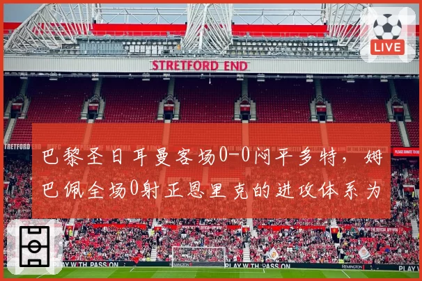 巴黎圣日耳曼客场0-0闷平多特，姆巴佩全场0射正恩里克的进攻体系为何失效？